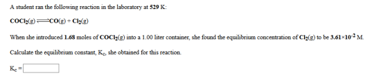 A student ran the following reaction in the laboratory at 529 K: CoCl2(g) P CO(g) + Cl2(g) When she introduced 1.68 moles of