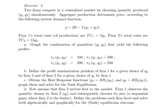 Exercise 5: Two firms compete in a centralized market by choosing quantity produced (91,92) simultaneously. Aggregate product