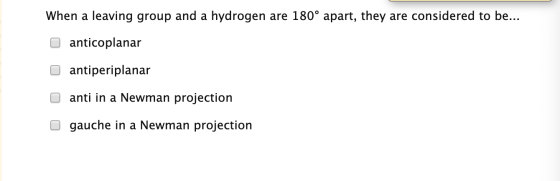 When a leaving group and a hydrogen are 180° apart, they are considered to be... o anticoplanar o antiperiplanar o anti in a