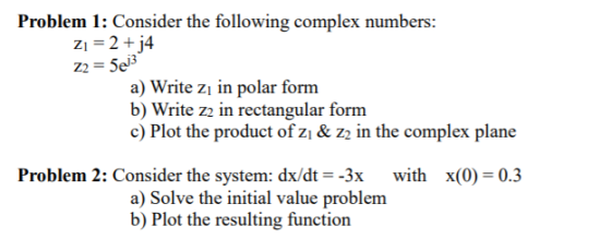 Problem 1: Consider the following complex numbers: Z1 = 2 + j4 Z2 = 5e3 a) Write zi in polar form b) Write ze in rectangular