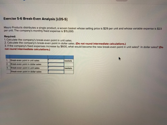 Exercise 5-6 Break-Even Analysis (L05-5) Mauro Products distributes a single product, a woven basket whose selling price is $
