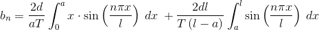 b_{n} = \frac{2d}{aT}\int_{0}^{a}x\cdot \sin \left (\frac{n\pi x}{l} \right ) \: dx\: +\frac{2dl}{T\left (l-a \right )}\int_{a}^{l}\sin \left (\frac{n\pi x}{l} \right )\: dx\: