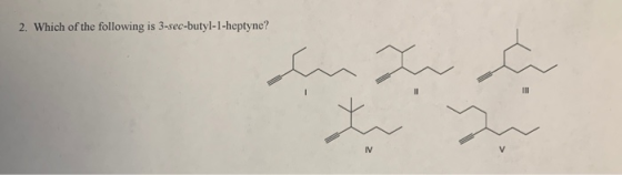 2. Which of the following is 3-sec-butyl-1-heptyne? IV