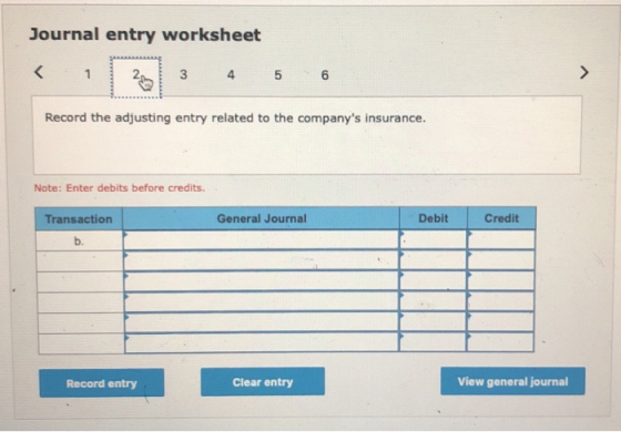 Journal entry worksheet < 1 2 3 4 5 6 Record the adjusting entry related to the companys insurance Note: Enter debits before