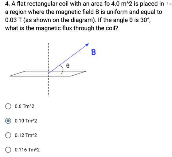 4. A flat rectangular coil with an area fo 4.0 m*2 is placed in 1p a region where the magnetic field B is uniform and equal t