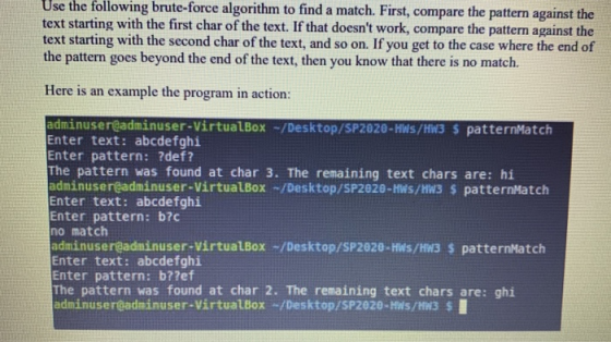 Use the following brute-force algorithm to find a match. First, compare the pattern against the text starting with the first