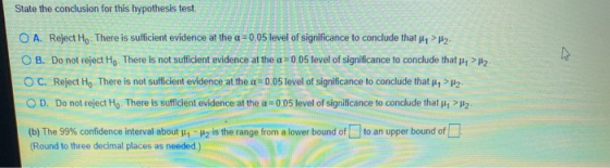 State the conclusion for this hypothesis test. to O A. Reject Ho. There is sufficient evidence at the a = 0.05 level of signi