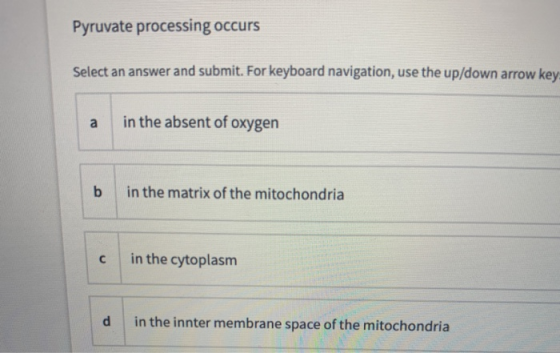 Pyruvate processing occurs Select an answer and submit. For keyboard navigation, use the up/down arrow key a in the absent of