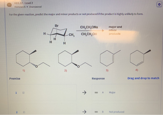 H11.12 - Level 2 Homework. Unanswered For the given reaction, predict the major and minor products or not produced if the pro