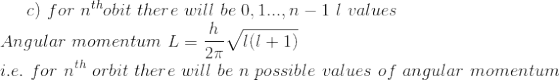 c)\ for\ n^{th} obit\ there\ will\ be\ 0,1...,n-1\ l\ values \\ Angular\ momentum\ L=\frac{h}{2\pi}\sqrt{l(l+1)}\\ i.e.\ for\ n^{th}\ orbit\ there\ will\ be\ n\ possible\ values\ of\ angular\ momentum