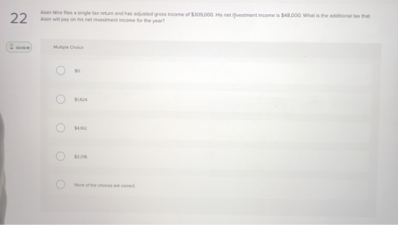 22 Alain Mire files a single tax return and has adjusted gross income of $309,000. His net ilvestment income is $48,000. What