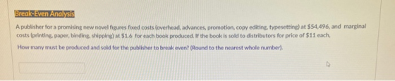Break-Even Analysis A publisher for a promising new novel figures fixed costs (overhead, advances, promotion, copy editing, t