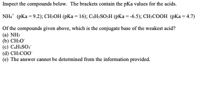 Inspect the compounds below. The brackets contain the pKa values for the acids. NH (pKa =9.2); CH:OH (pKa = 16); CH SO;H (pKa