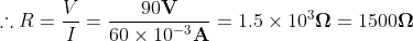 herefore R=rac{V}{I}=rac{90mathbf{V}}{60 imes 10^{-3}mathbf{A}}=1.5 imes10^{3} mathbf{Omega }=1500 mathbf{Omega}