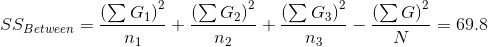 SS_{Between}=\frac{\left (\sum G_{1} \right )^{2}}{n_{1}}+\frac{\left (\sum G_{2} \right )^{2}}{n_{2}}+\frac{\left (\sum G_{3} \right )^{2}}{n_{3}}-\frac{\left (\sum G \right )^{2}}{N} =69.8