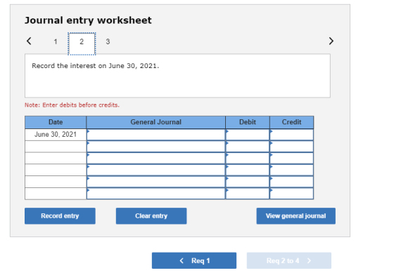 Journal entry worksheet < 1 Record the interest on June 30, 2021. Note: Enter debits before credits. General Journal Debit Cr
