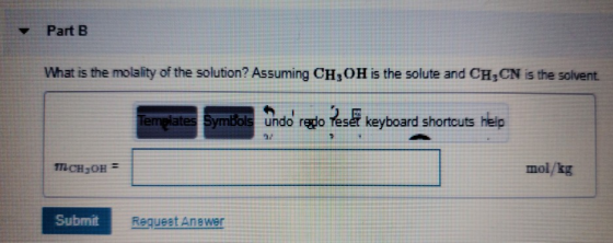 Part B What is the molality of the solution? Assuming CH,OH is the solute and CH,CN is the solvent.! Templates Symbols undo r