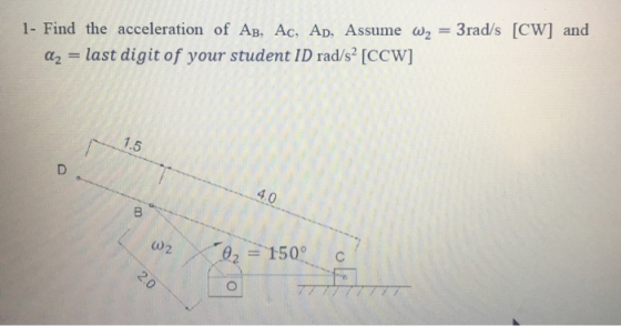 3rad/s [CW] and 1- Find the acceleration of AB, Ac, Ad, Assume W2 az = last digit of your student ID rad/s? [CCW] 1.5 D 4.0 B