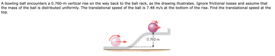 A bowling ball encounters a 0.760-m vertical rise on the way back to the ball rack, as the drawing illustrates. Ignore fricti