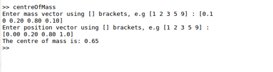 >> centreOfMass Enter mass vector using [] brackets, e.g (1 2 3 5 9] : [0.1 0 0.20 0.80 0.10] Enter position vector using []