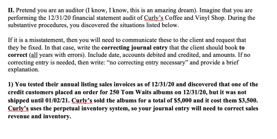 II. Pretend you are an auditor (I know, I know, this is an amazing dream). Imagine that you are performing the 12/31/20 finan
