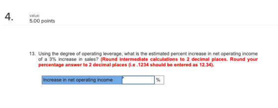 4. value: 5.00 points 13. Using the degree of operating leverage, what is the estimated percent increase in net operating inc
