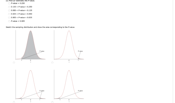 (c) Find (or estimate) the P-value. P-value > 0.250 0.125 < P-value < 0.250 0.050 < P-value < 0.125 0.025 < P-value < 0.050 0