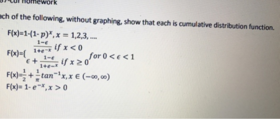 car homework ch of the following, without graphing, show that each is cumulative distribution function. 1- for 0<E <1 1 if x 20 F(x) + π tan-1x, x e (-00,00) F(x)- 1-e,x >0
