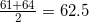 \frac{61+64}{2}=62.5