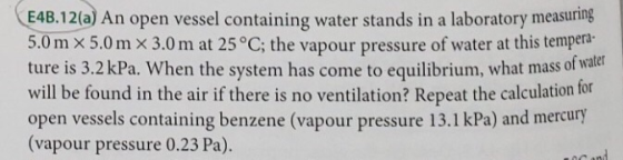 E4B.12(a) An open vessel containing water stands in a laboratory measuring 5.0 m x 5,0 m x 3.0 m at 25°C; the vapour pressure