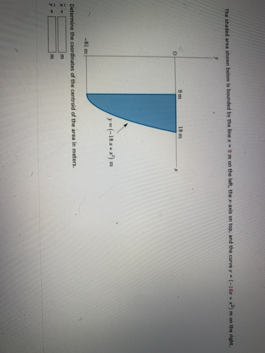 The shaded area shown below is bounded by the line x - 9m on the left, the x-axis on top, and the curve y - (-18x + x2) m on
