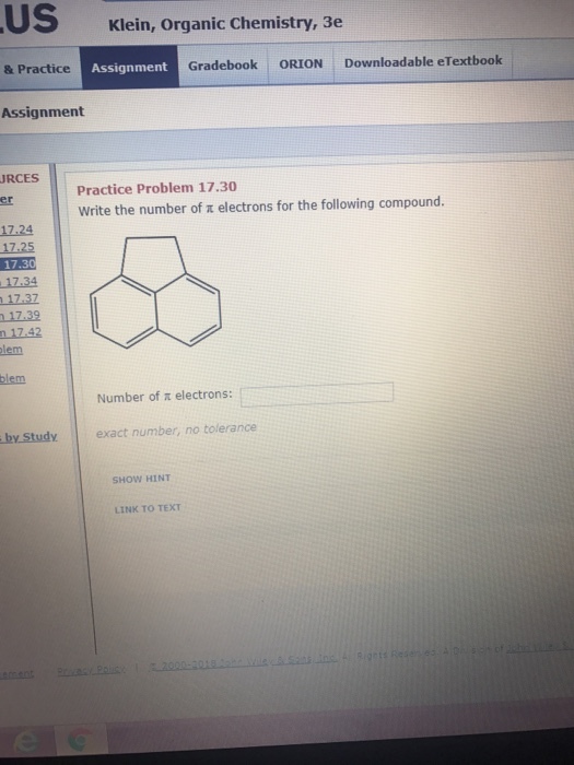 US Klein, Organic Chemistry, 3e & Practice Assignment ent Gradebook ORION Downloadable eTextbook Assignment RCES Practice Problem 17.30 Write the number of t electrons for the following compound er 17.24 17.25 17.30 1734 17.37 17.39 n 17.42 lem blem Number of x electrons: by Stud exact number, no tolerance SHOW HINT LINK TO TEXT