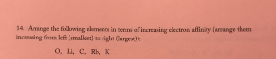14. Arrange the following elements in terms of increasing electron affinity (arrange them increasing from left (smallest) to