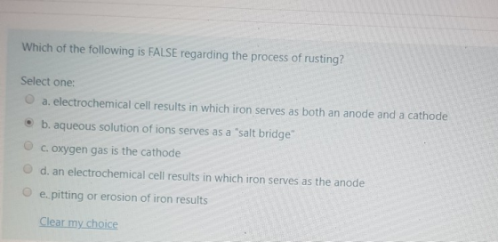Which of the following is FALSE regarding the process of rusting? Select one a. electrochemical cell results in which iron se