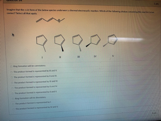 Imagine that the s-cis form of the below species underwent correct? Select all that apply a thermal electrocyclic reaction. W