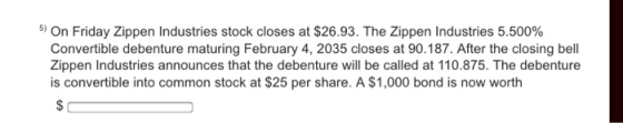 5) On Friday Zippen Industries stock closes at $26.93. The Zippen Industries 5.500% Convertible debenture maturing February 4