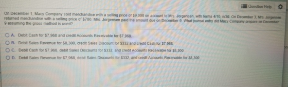 Question Help On December 1. Macy Company sold merchandise with a selling price of $9,000 on account to Mrs. Jorgensen, with