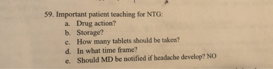 59. Important patient teaching for NTG: a. Drug action? b. Storage? c. How many tablets should be taken? d. In what time fram