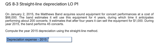 QS 8-3 Straight-line depreciation LO P1 On January 2, 2015, the Matthews Band acquires sound equipment for concert performanc