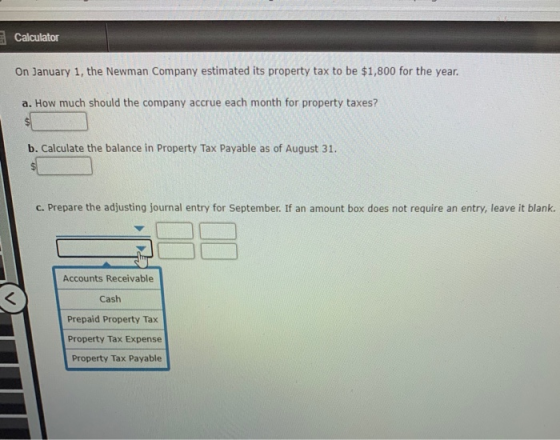 Calculator On January 1, the Newman Company estimated its property tax to be $1,800 for the year. a. How much should the comp