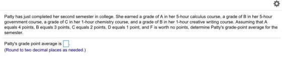 Patty has just completed her second semester in college. She earned a grade of A in her 5-hour calculus course, a grade of B