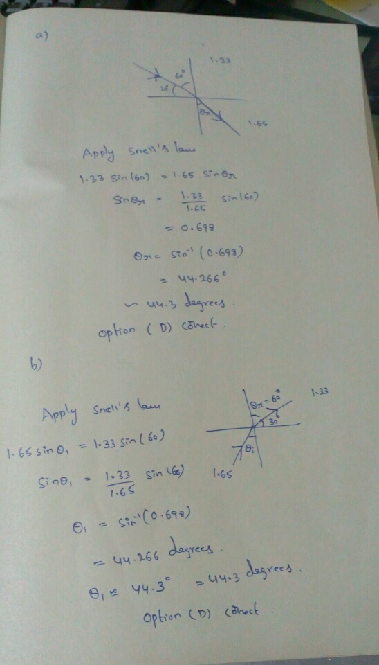 1.33 1.65 Apply Snells lane 1.33 Sin (60) 1.65 sinor Snor - 1.33 sin 160) - 0.699 Ora sin (0.698) = 44.266° ~ 4.3 degrees op