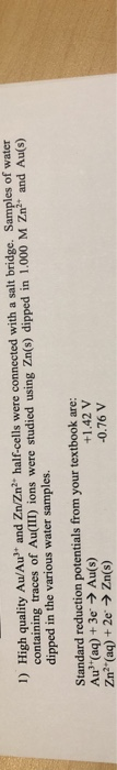 1) High quality Au/Au and Zn/Zn? half-cells were connected with a salt bridge. Samples of water containing traces of Au(III)