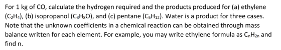 For 1 kg of CO, calculate the hydrogen required and the products produced for (a) ethylene (C2H4), (b) isopropanol (C3H80), a