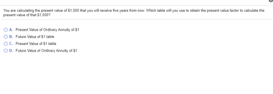 You are calculating the present value of $1,000 that you will receive five years from now. Which table will you use to obtain
