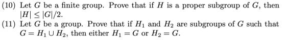 (10) Let G be a finite group. Prove that if H is a proper subgroup of G, then |H| = |G|/2. (11) Let G be a group. Prove that