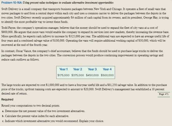 Problem 10-16A Using present value techniques to evaluate alternative investment opportunities Swift Delivery is a small comp