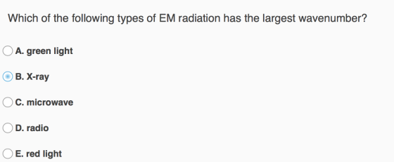 Which of the following types of EM radiation has the largest wavenumber? O A. green light OB. X-ray OC. microwave OD. radio O