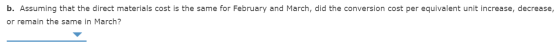 b. Assuming that the direct materials cost is the same for February and March, did the conversion cost per equivalent unit in