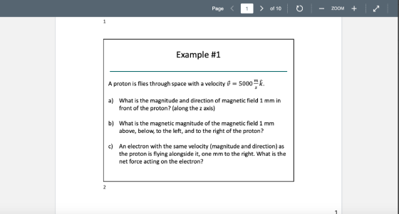Page 〈 I 〉 of 10 . O - ZOOM + Example #1 A proton is flies through space with a velocity 5000 a) What is the magnitude and di